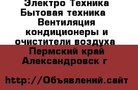 Электро-Техника Бытовая техника - Вентиляция,кондиционеры и очистители воздуха. Пермский край,Александровск г.